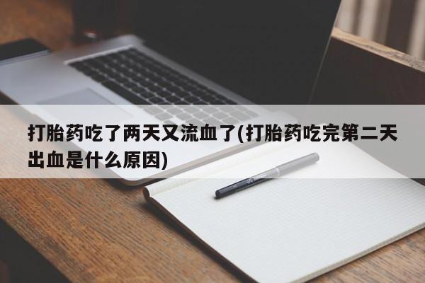 堕胎药药店购买微信联系方式打胎药吃了两天又流血了(打胎药吃完第二天出血是什么原因)