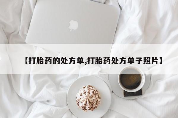 堕胎药药店购买微信联系方式【打胎药的处方单,打胎药处方单子照片】