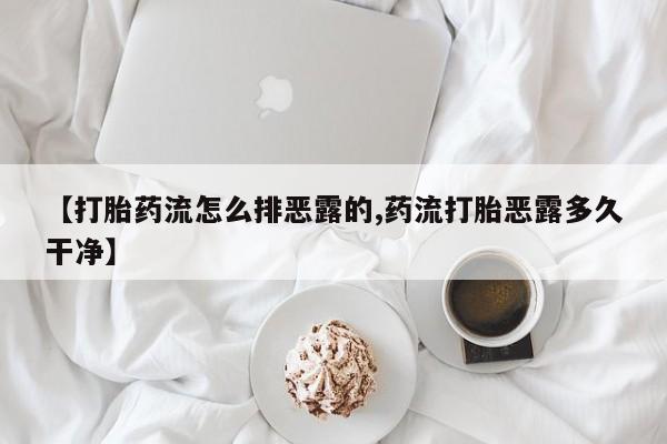 堕胎药药店购买微信联系方式【打胎药流怎么排恶露的,药流打胎恶露多久干净】
