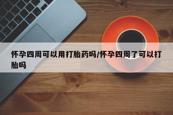 堕胎药药店购买微信联系方式怀孕四周可以用打胎药吗/怀孕四周了可以打胎吗