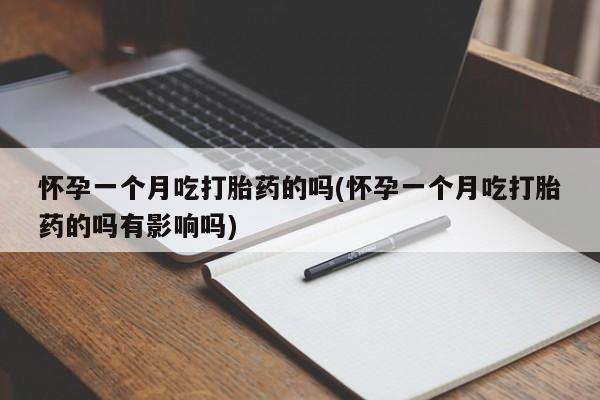 堕胎药药店购买微信联系方式怀孕一个月吃打胎药的吗(怀孕一个月吃打胎药的吗有影响吗)