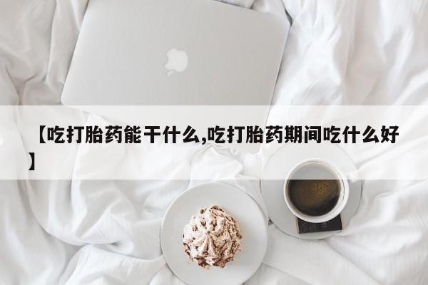 堕胎药药店购买微信联系方式【吃打胎药能干什么,吃打胎药期间吃什么好】