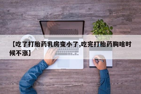 堕胎药药店购买微信联系方式【吃了打胎药乳房变小了,吃完打胎药胸啥时候不涨】