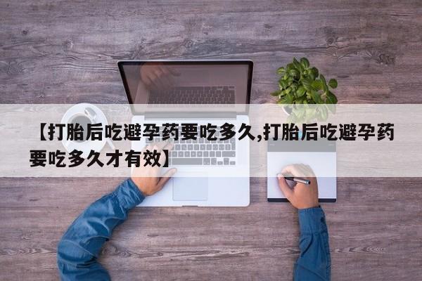 堕胎药药店购买微信联系方式【打胎后吃避孕药要吃多久,打胎后吃避孕药要吃多久才有效】
