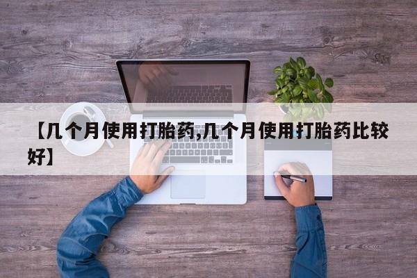 堕胎药药店购买微信联系方式【几个月使用打胎药,几个月使用打胎药比较好】