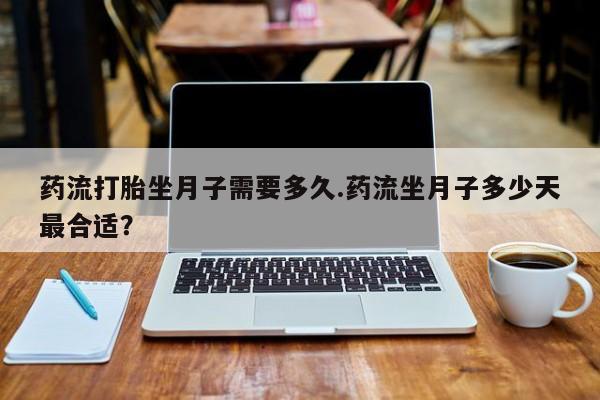 堕胎药药店购买微信联系方式药流打胎坐月子需要多久.药流坐月子多少天最合适？