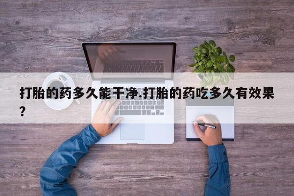 堕胎药药店购买微信联系方式打胎的药多久能干净.打胎的药吃多久有效果？