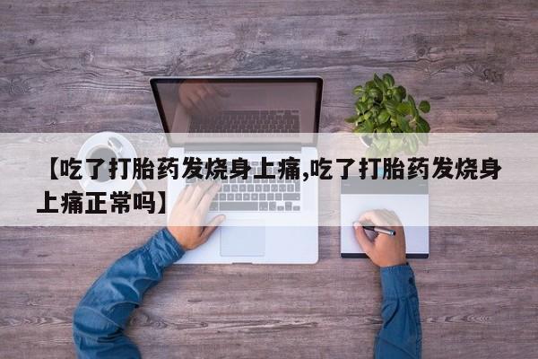 堕胎药药店购买微信联系方式【吃了打胎药发烧身上痛,吃了打胎药发烧身上痛正常吗】