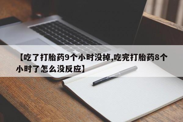 堕胎药药店购买微信联系方式【吃了打胎药9个小时没掉,吃完打胎药8个小时了怎么没反应】