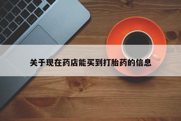 堕胎药药店购买微信联系方式关于现在药店能买到打胎药的信息