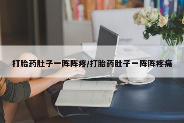 堕胎药药店购买微信联系方式打胎药肚子一阵阵疼/打胎药肚子一阵阵疼痛