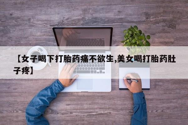 堕胎药药店购买微信联系方式【女子喝下打胎药痛不欲生,美女喝打胎药肚子疼】