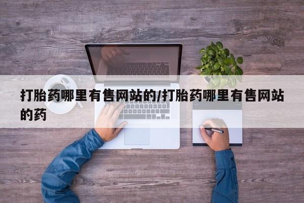 堕胎药药店购买微信联系方式打胎药哪里有售网站的/打胎药哪里有售网站的药