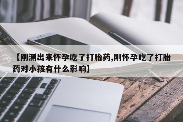 堕胎药药店购买微信联系方式【刚测出来怀孕吃了打胎药,刚怀孕吃了打胎药对小孩有什么影响】