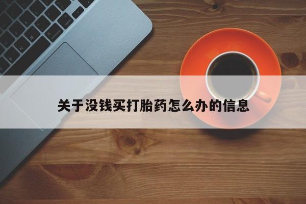 堕胎药药店购买微信联系方式关于没钱买打胎药怎么办的信息