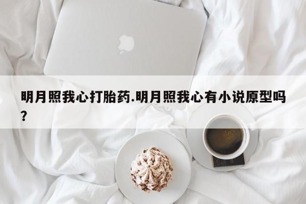 堕胎药药店购买微信联系方式明月照我心打胎药.明月照我心有小说原型吗？