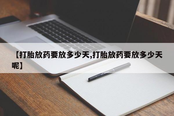 堕胎药药店购买微信联系方式【打胎放药要放多少天,打胎放药要放多少天呢】