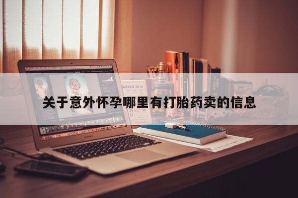 堕胎药药店购买微信联系方式关于意外怀孕哪里有打胎药卖的信息
