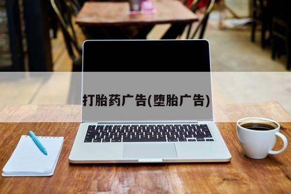堕胎药药店购买微信联系方式打胎药广告(堕胎广告)